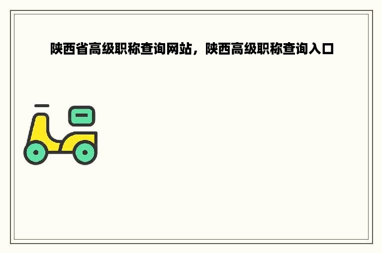 陕西省高级职称查询网站，陕西高级职称查询入口