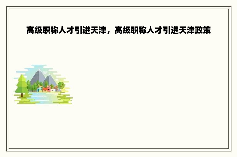 高级职称人才引进天津，高级职称人才引进天津政策