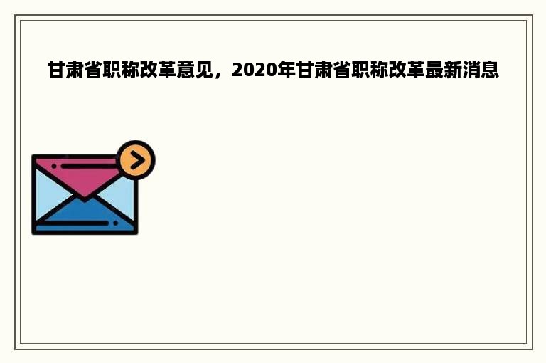 甘肃省职称改革意见，2020年甘肃省职称改革最新消息
