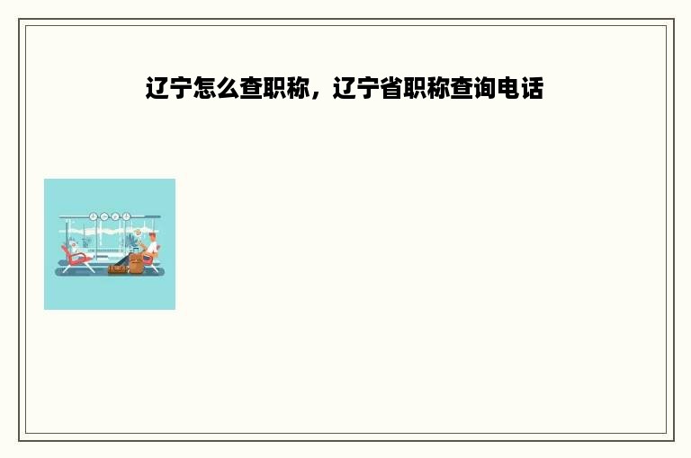 辽宁怎么查职称，辽宁省职称查询电话
