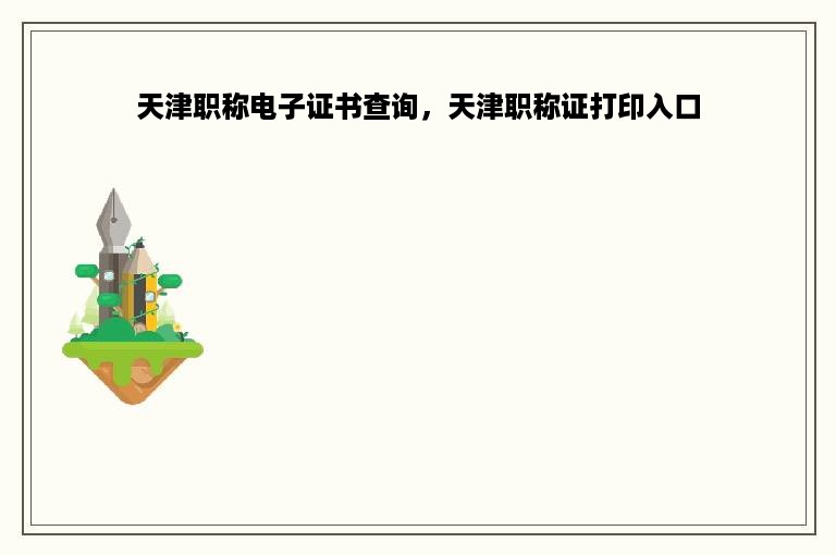 天津职称电子证书查询，天津职称证打印入口
