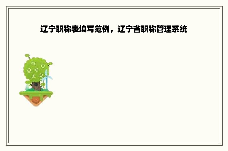 辽宁职称表填写范例，辽宁省职称管理系统