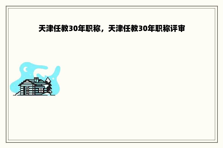 天津任教30年职称，天津任教30年职称评审