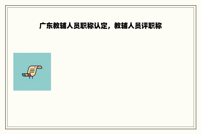 广东教辅人员职称认定，教辅人员评职称
