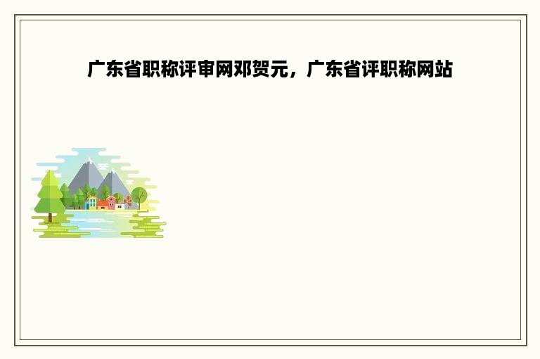 广东省职称评审网邓贺元，广东省评职称网站