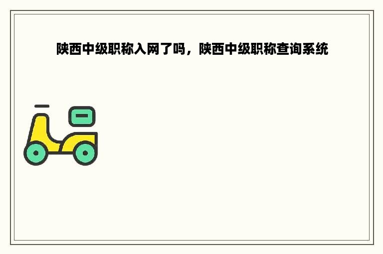 陕西中级职称入网了吗，陕西中级职称查询系统
