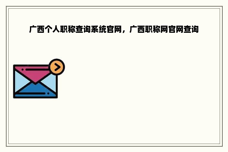 广西个人职称查询系统官网，广西职称网官网查询