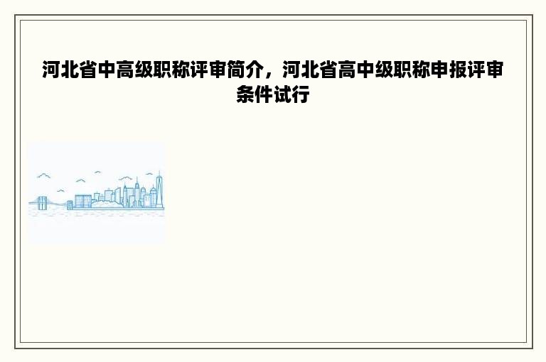 河北省中高级职称评审简介，河北省高中级职称申报评审条件试行