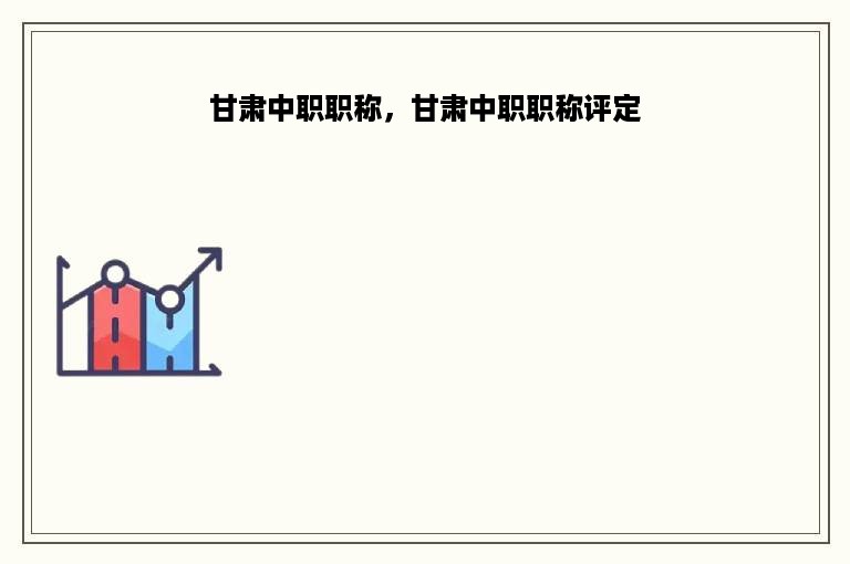 甘肃中职职称，甘肃中职职称评定