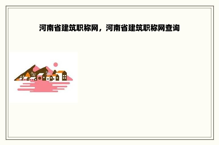 河南省建筑职称网，河南省建筑职称网查询