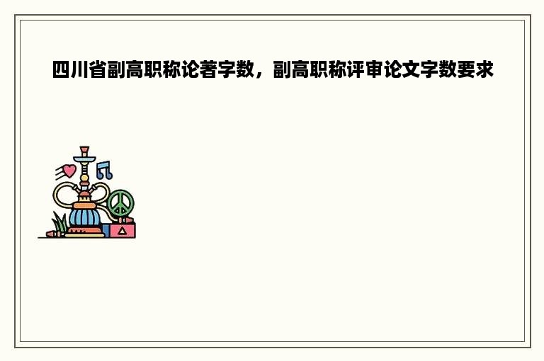 四川省副高职称论著字数，副高职称评审论文字数要求