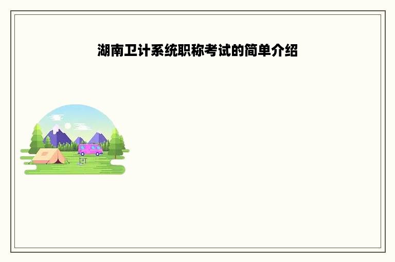 湖南卫计系统职称考试的简单介绍