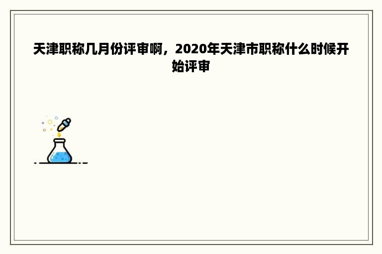 天津职称几月份评审啊，2020年天津市职称什么时候开始评审