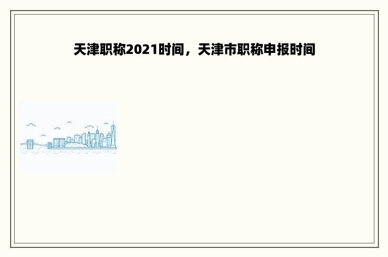 天津职称2021时间，天津市职称申报时间