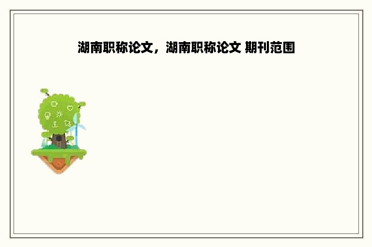 湖南职称论文，湖南职称论文 期刊范围