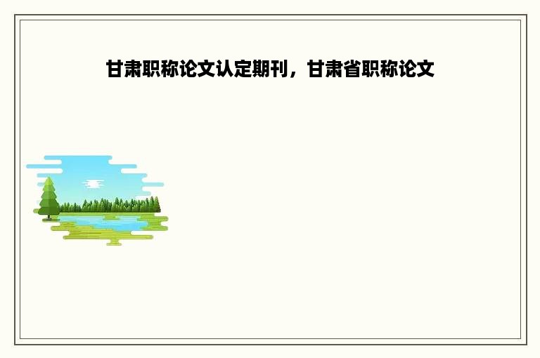 甘肃职称论文认定期刊，甘肃省职称论文