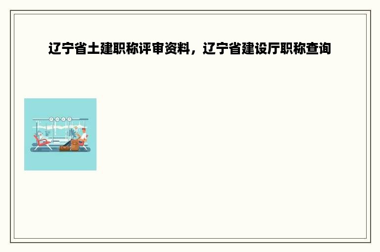 辽宁省土建职称评审资料，辽宁省建设厅职称查询