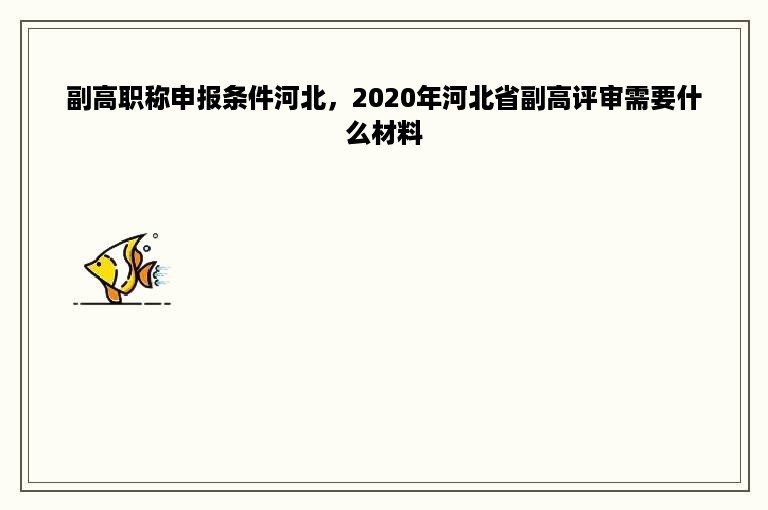 副高职称申报条件河北，2020年河北省副高评审需要什么材料