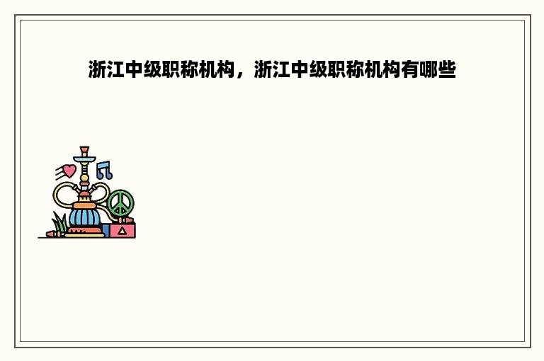 浙江中级职称机构，浙江中级职称机构有哪些