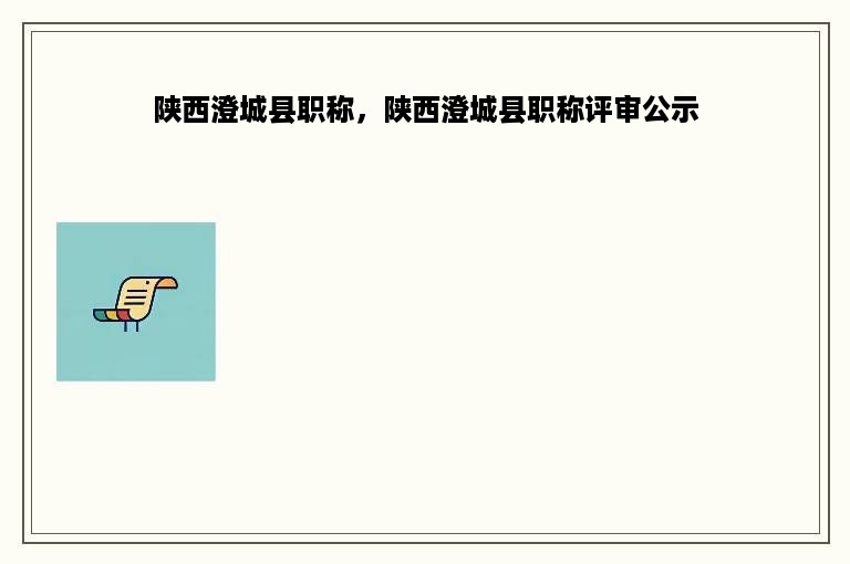 陕西澄城县职称，陕西澄城县职称评审公示