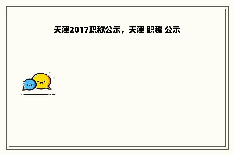 天津2017职称公示，天津 职称 公示