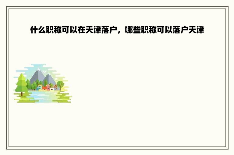什么职称可以在天津落户，哪些职称可以落户天津