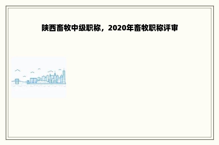 陕西畜牧中级职称，2020年畜牧职称评审