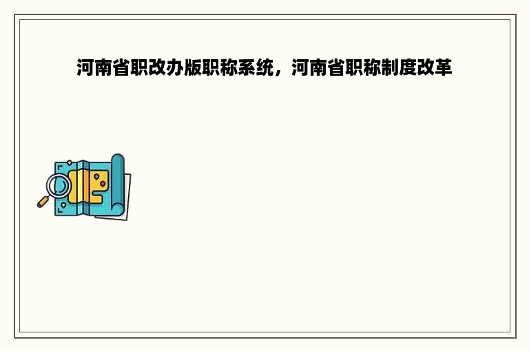 河南省职改办版职称系统，河南省职称制度改革