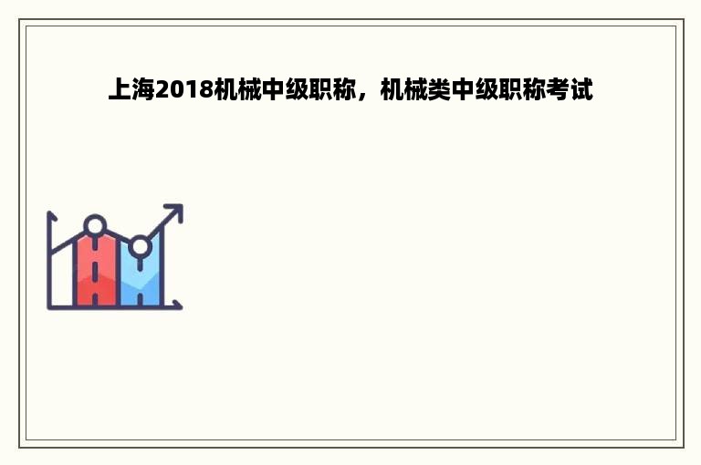 上海2018机械中级职称，机械类中级职称考试
