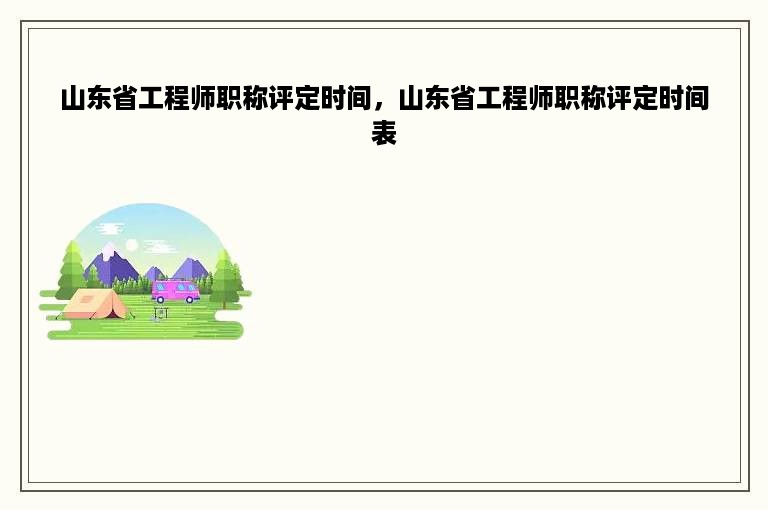 山东省工程师职称评定时间，山东省工程师职称评定时间表