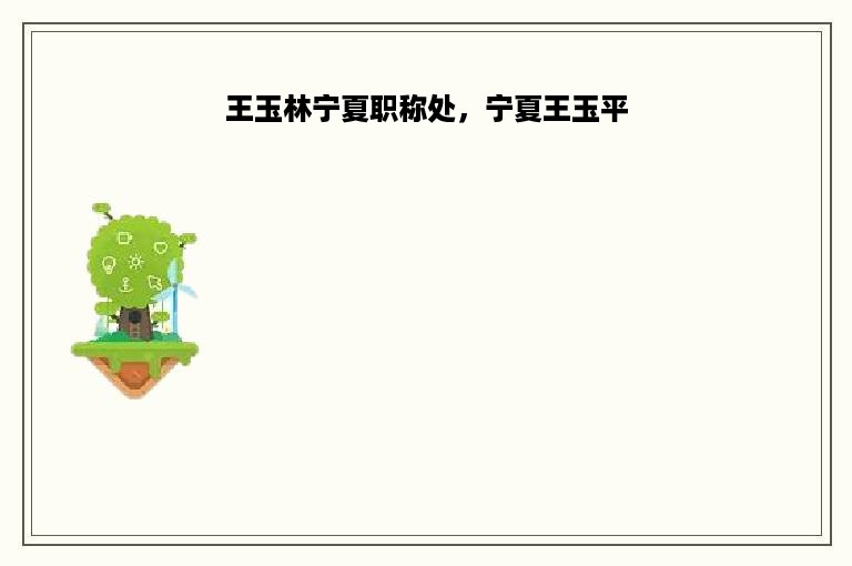 王玉林宁夏职称处，宁夏王玉平