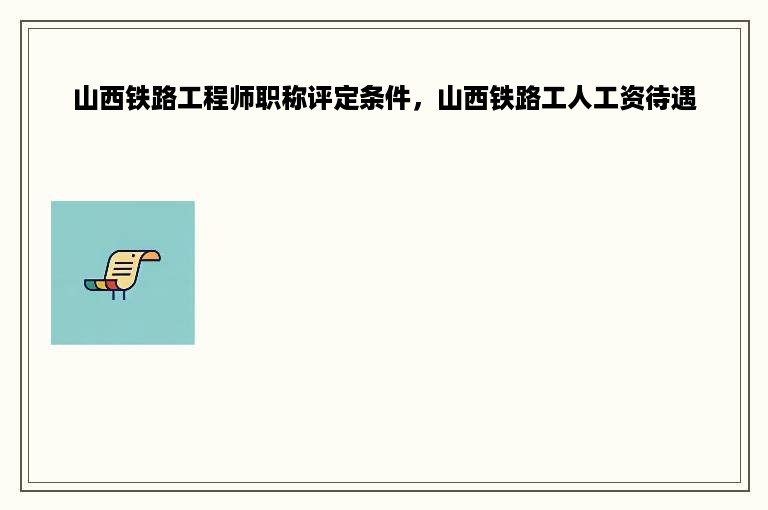 山西铁路工程师职称评定条件，山西铁路工人工资待遇
