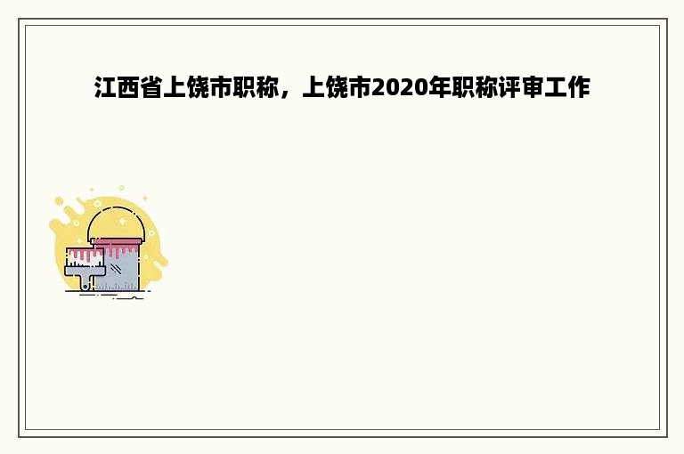 江西省上饶市职称，上饶市2020年职称评审工作