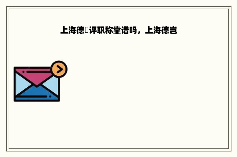 上海德烜评职称靠谱吗，上海德岂