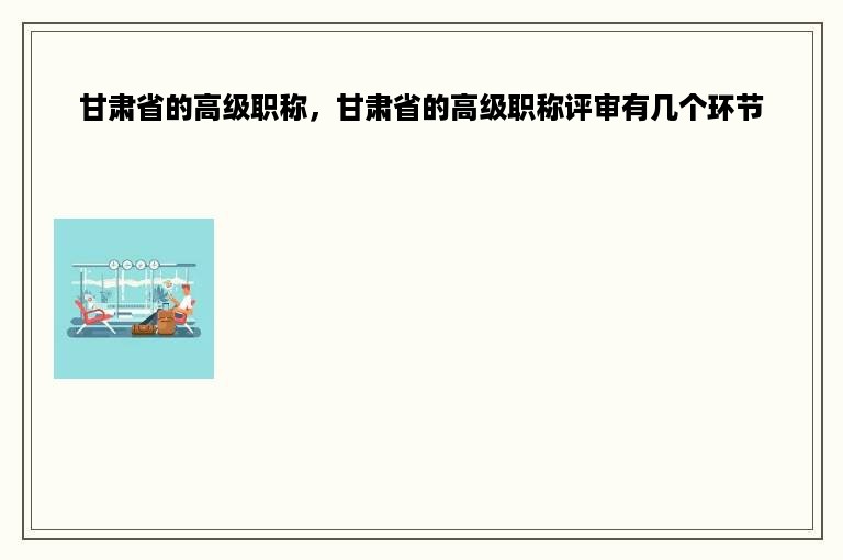 甘肃省的高级职称，甘肃省的高级职称评审有几个环节
