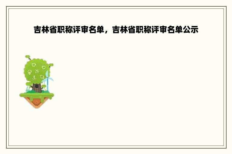 吉林省职称评审名单，吉林省职称评审名单公示