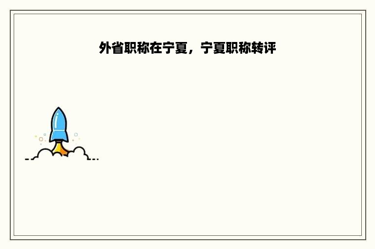 外省职称在宁夏，宁夏职称转评