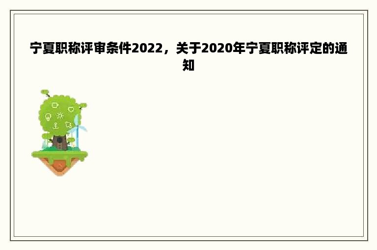 宁夏职称评审条件2022，关于2020年宁夏职称评定的通知
