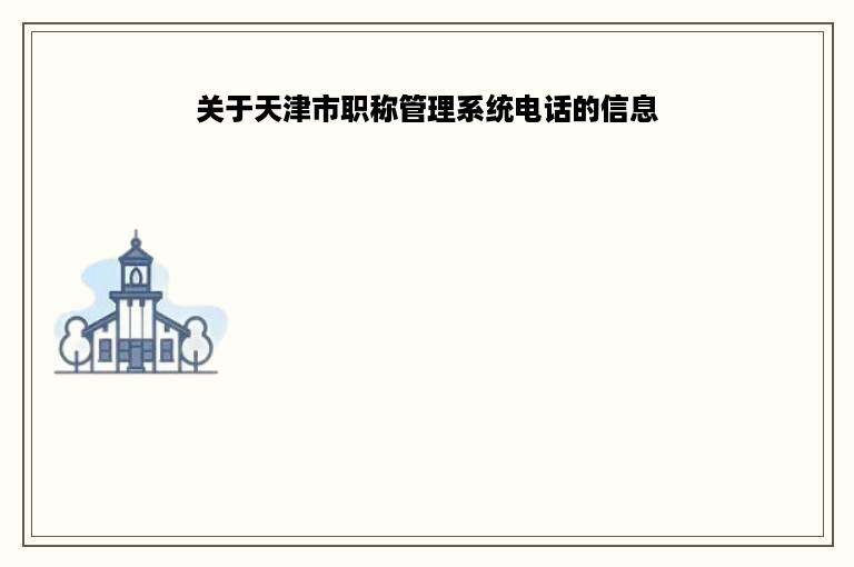 关于天津市职称管理系统电话的信息