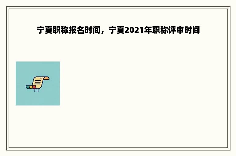宁夏职称报名时间，宁夏2021年职称评审时间
