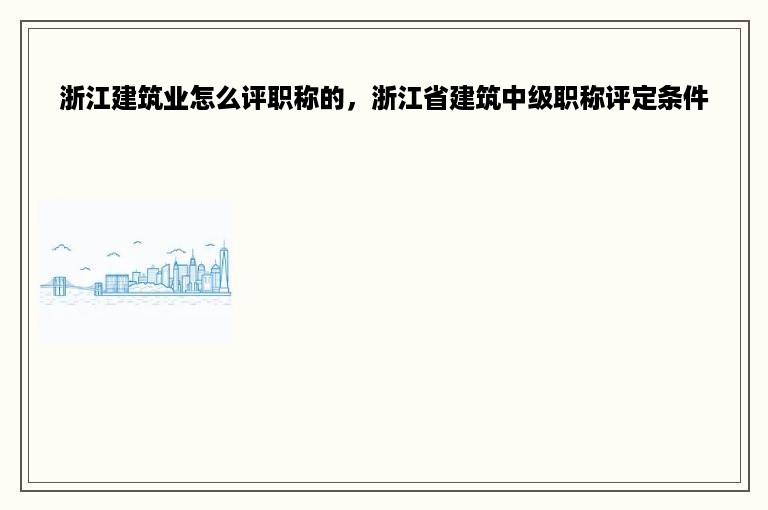 浙江建筑业怎么评职称的，浙江省建筑中级职称评定条件