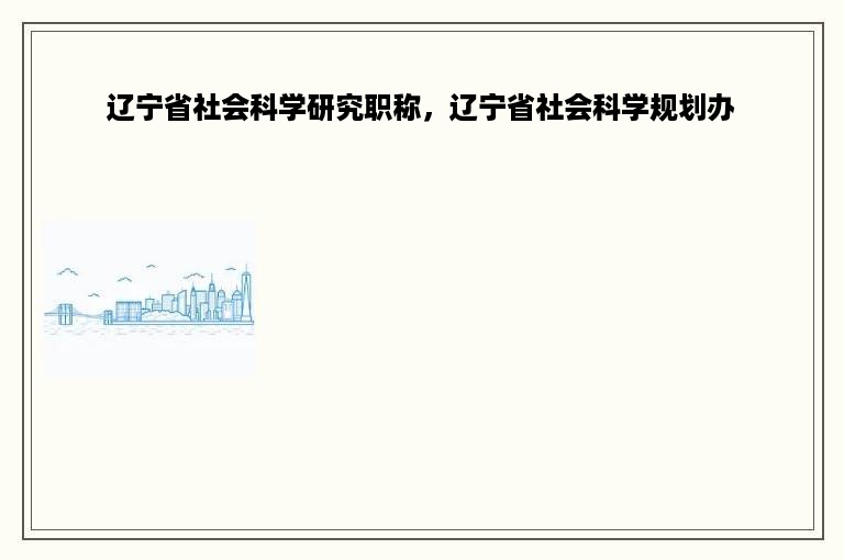 辽宁省社会科学研究职称，辽宁省社会科学规划办