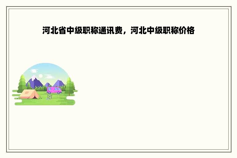 河北省中级职称通讯费，河北中级职称价格