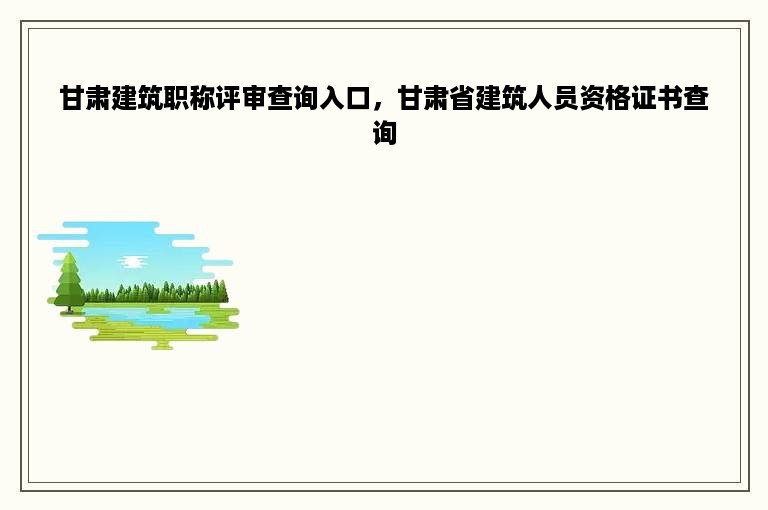 甘肃建筑职称评审查询入口，甘肃省建筑人员资格证书查询