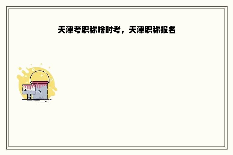 天津考职称啥时考，天津职称报名