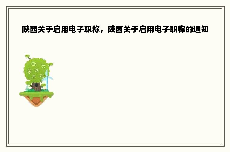 陕西关于启用电子职称，陕西关于启用电子职称的通知