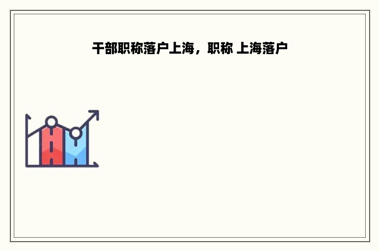 干部职称落户上海，职称 上海落户