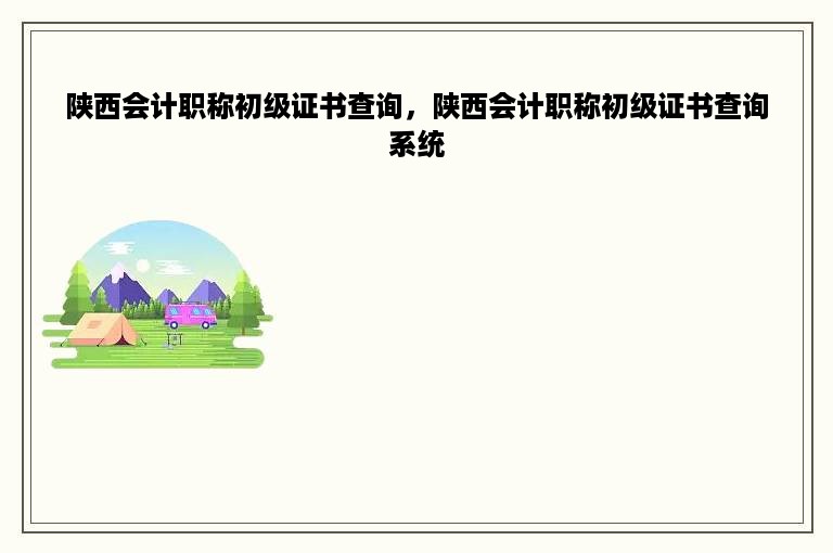 陕西会计职称初级证书查询，陕西会计职称初级证书查询系统