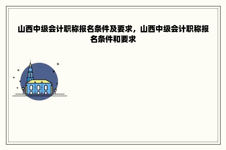 山西中级会计职称报名条件及要求，山西中级会计职称报名条件和要求