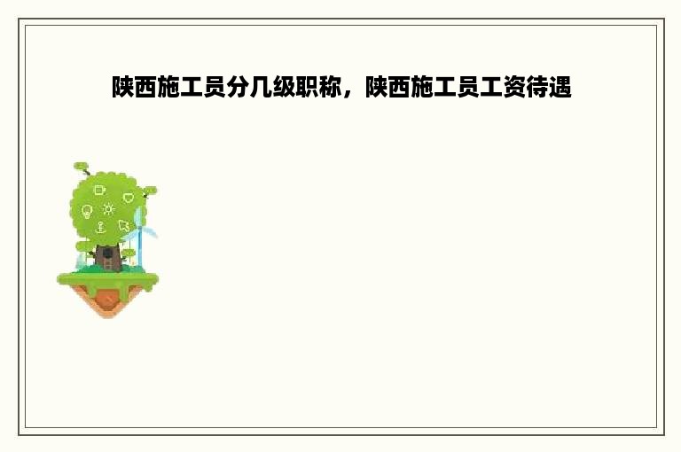 陕西施工员分几级职称，陕西施工员工资待遇